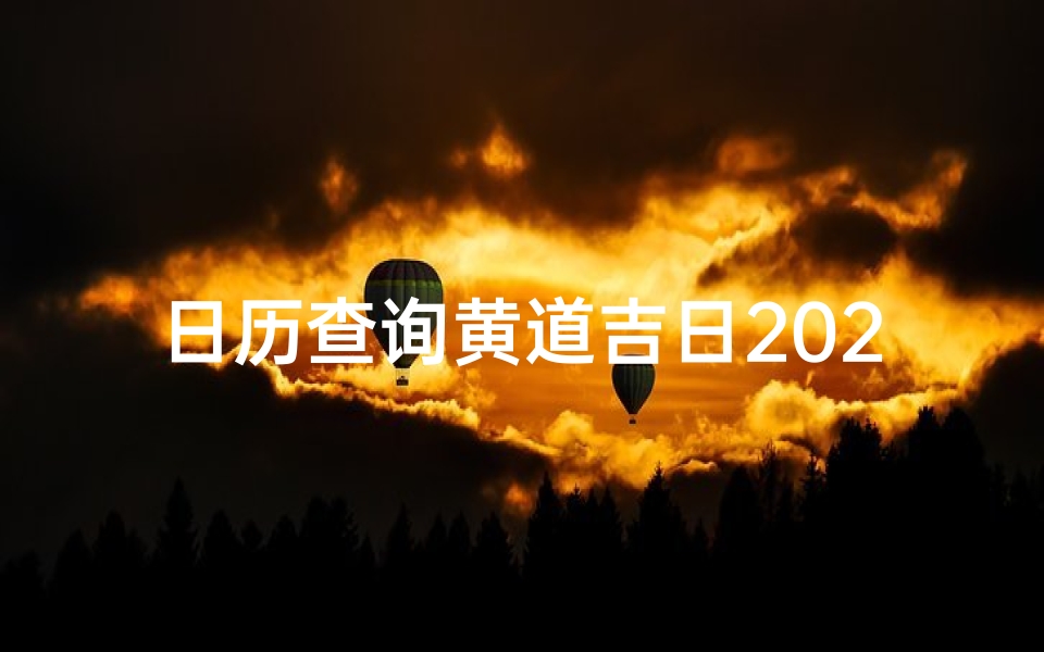 日历查询黄道吉日2024年1月-《2024年黄道吉日日历查询，选吉时必备指南》