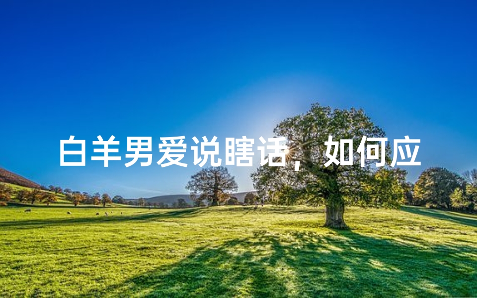白羊男爱说瞎话，如何应对？