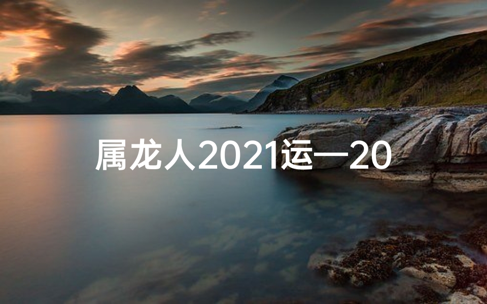 属龙人2021运—2021香港属龙运势揭秘：财运亨通，事业腾飞