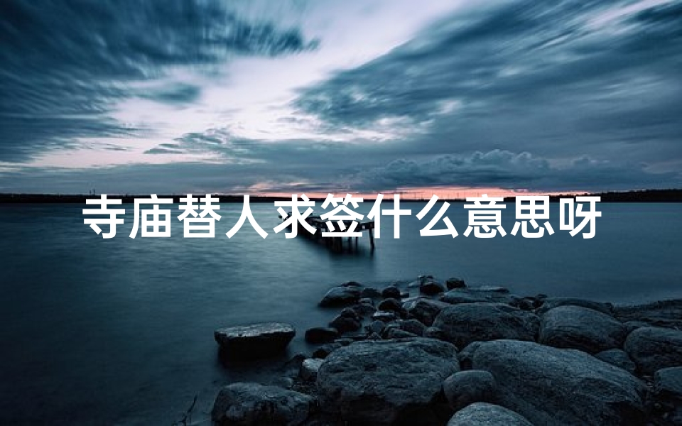 寺庙替人求签什么意思呀