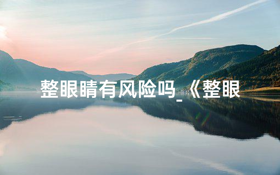 整眼睛有风险吗_《整眼术影响风水？揭秘女性美丽与运势之谜》