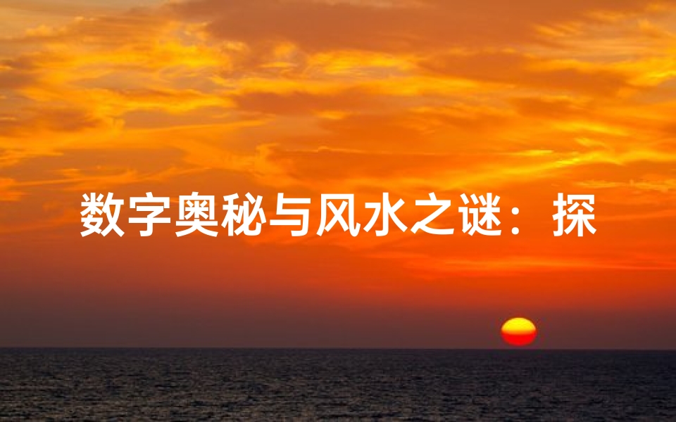 数字奥秘与风水之谜：探寻二者之间的神秘联系
