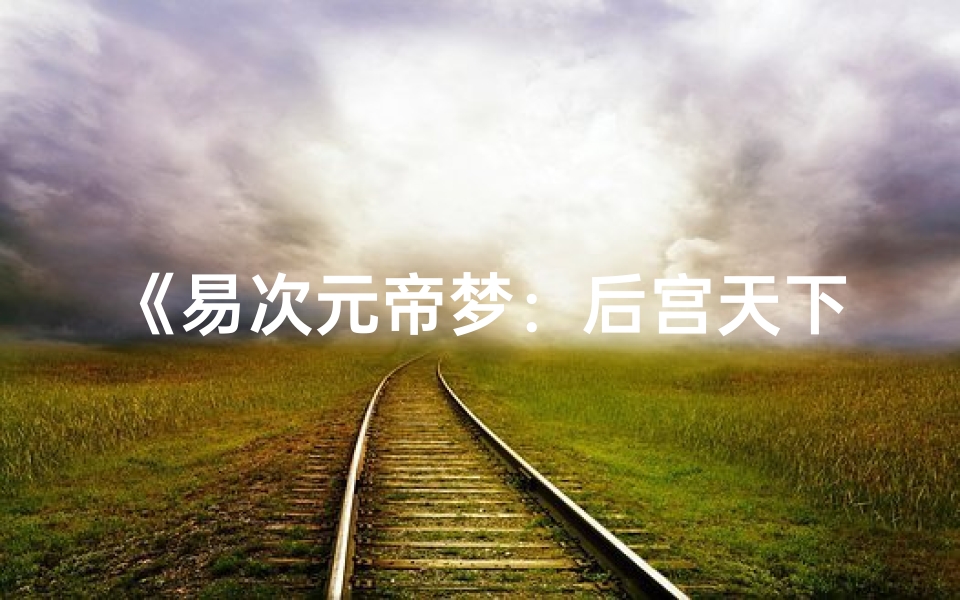 《易次元帝梦：后宫天下命格风云录》