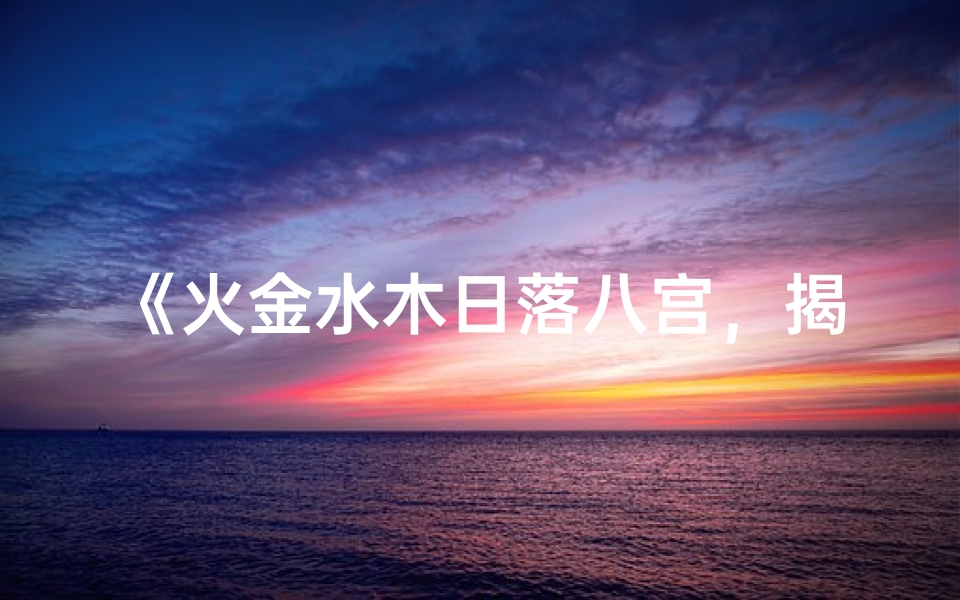 《火金水木日落八宫，揭秘命运奥秘之窗》