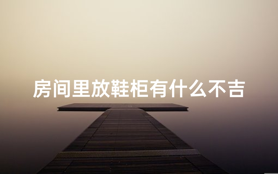 房间里放鞋柜有什么不吉利吗_鞋柜摆放影响风水？揭秘房间风水布局秘密