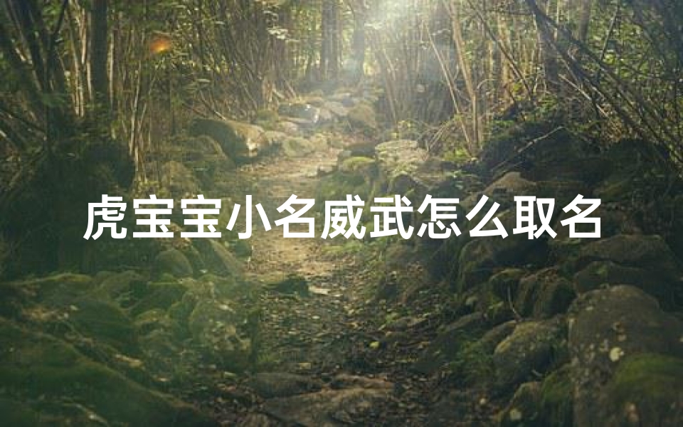 虎宝宝小名威武怎么取名,虎的小名取什么好听