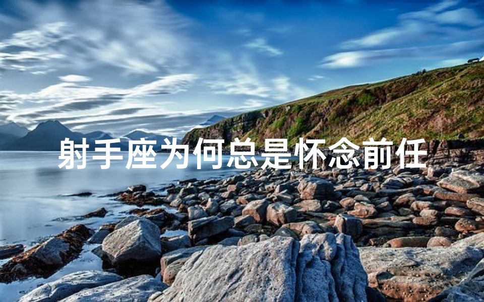 射手座为何总是怀念前任？