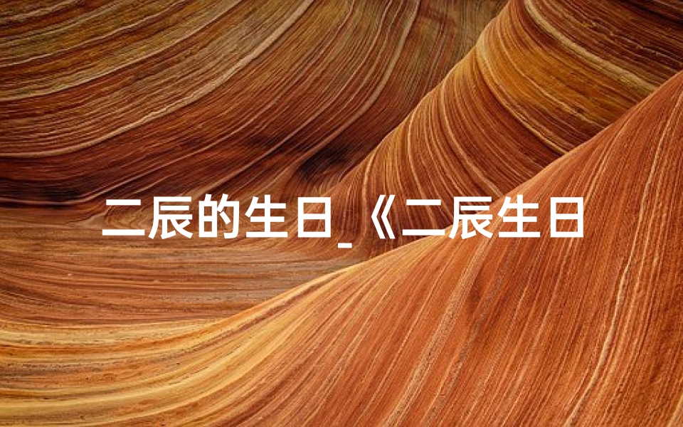 二辰的生日_《二辰生日星座吉凶速查揭秘》
