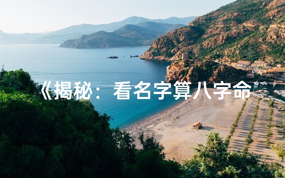 《揭秘：看名字算八字命理，男生运势大揭秘》