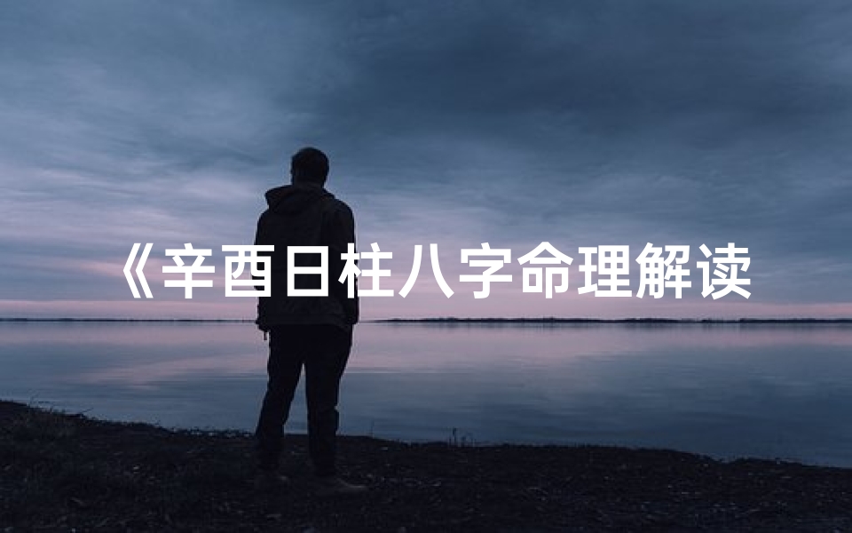 《辛酉日柱八字命理解读：揭秘命运奥秘》