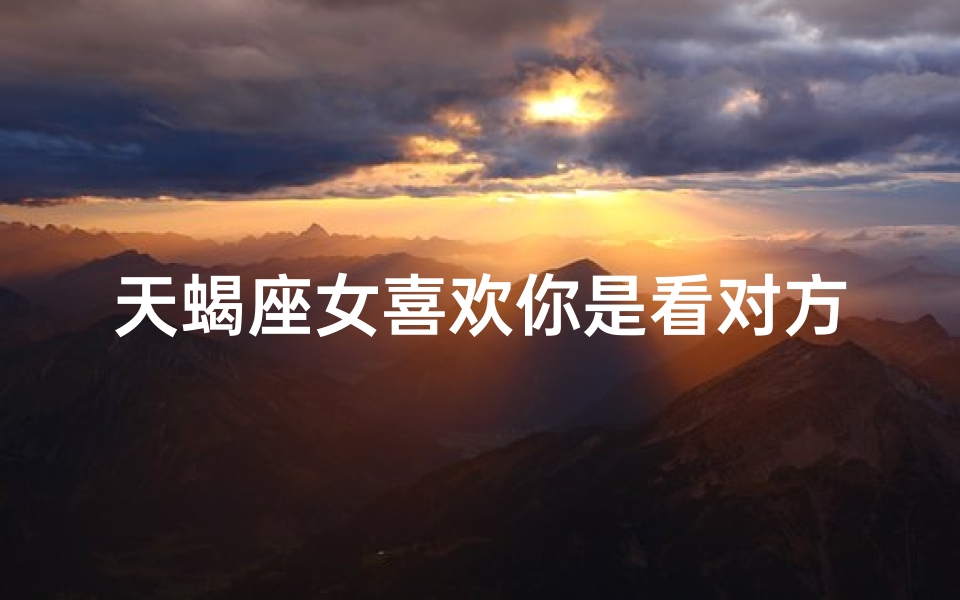 天蝎座女喜欢你是看对方的脸吗