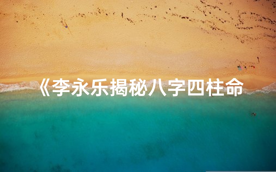 《李永乐揭秘八字四柱命理精髓》