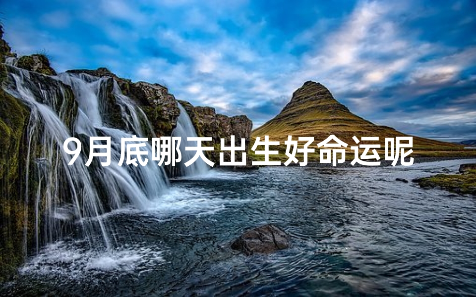 9月底哪天出生好命运呢-9月哪天出生的宝宝比较好