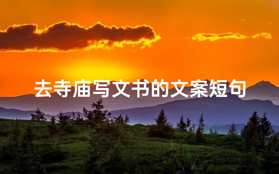 去寺庙写文书的文案短句,《寺庙之旅：撰写心灵净化文书之旅》