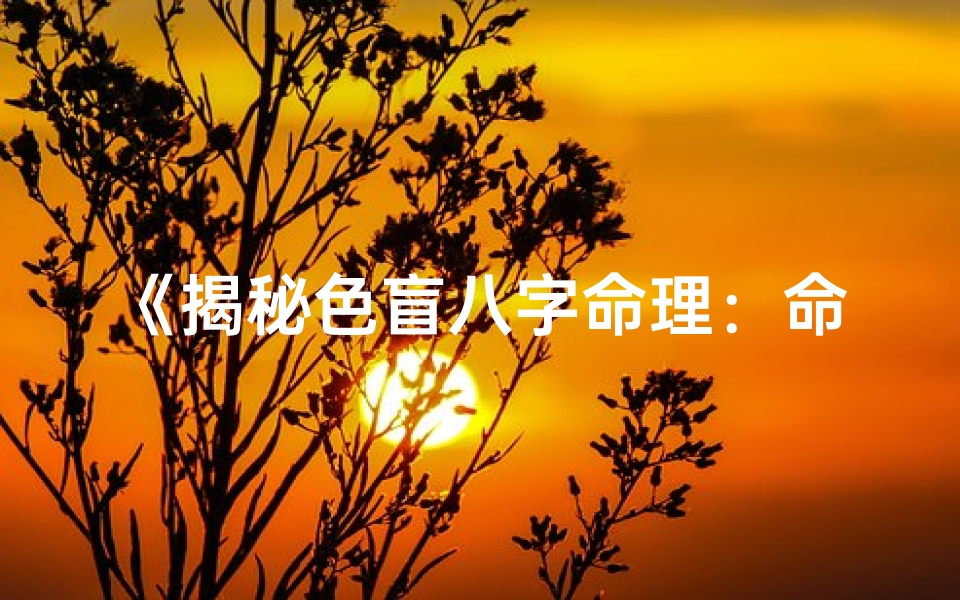 《揭秘色盲八字命理：命运之谜一探究竟》