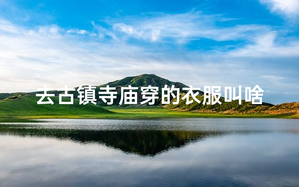 去古镇寺庙穿的衣服叫啥