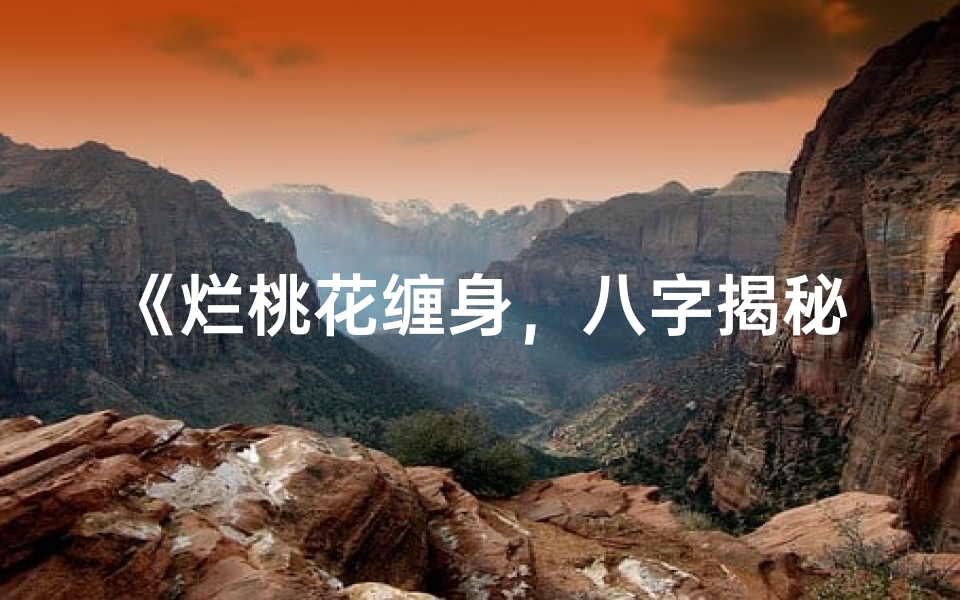 《烂桃花缠身，八字揭秘命运之谜》