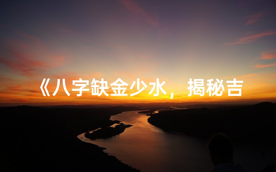 《八字缺金少水，揭秘吉祥取名之道》