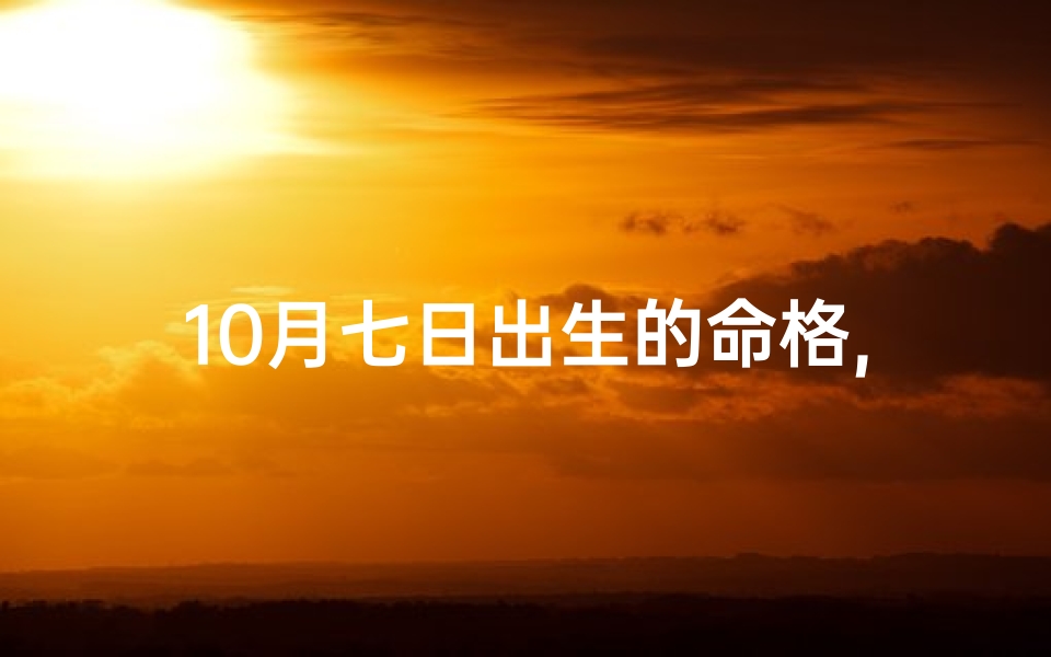 10月七日出生的命格,10月7日出生的人命好吗