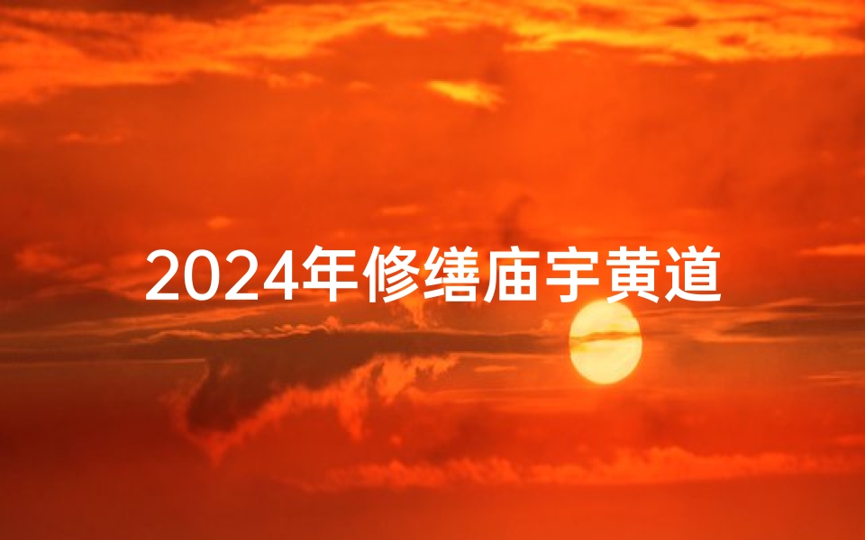 2024年修缮庙宇黄道吉日