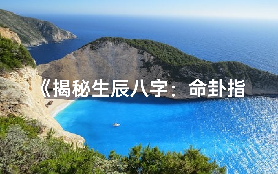 《揭秘生辰八字：命卦指引人生奥秘》