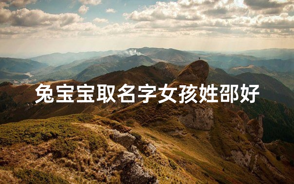 兔宝宝取名字女孩姓邵好听吗、《邵姓兔宝宝女孩，好听名字推荐》