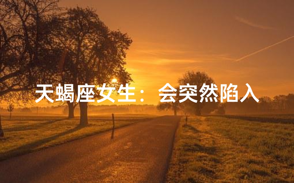 天蝎座女生：会突然陷入爱河吗？