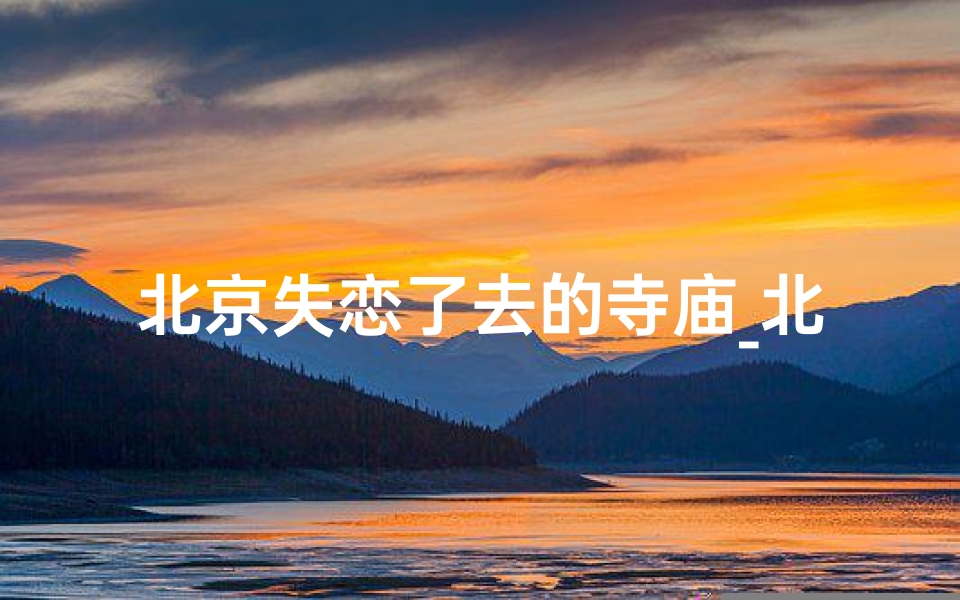 北京失恋了去的寺庙_北京失恋博物馆需要身份证吗