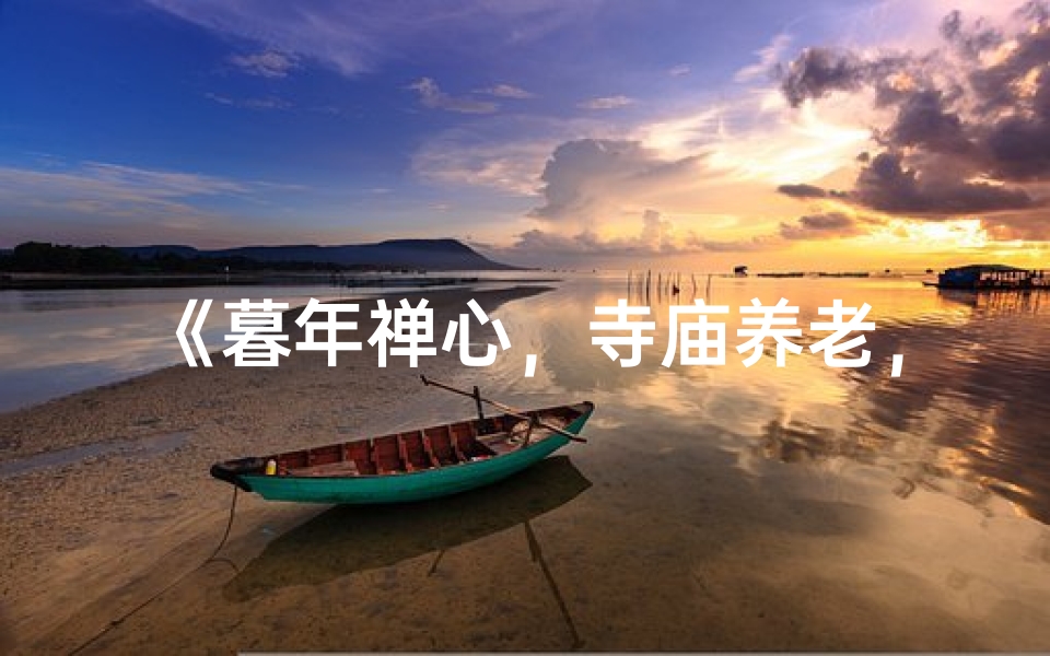 《暮年禅心，寺庙养老，岁月静好人生归》