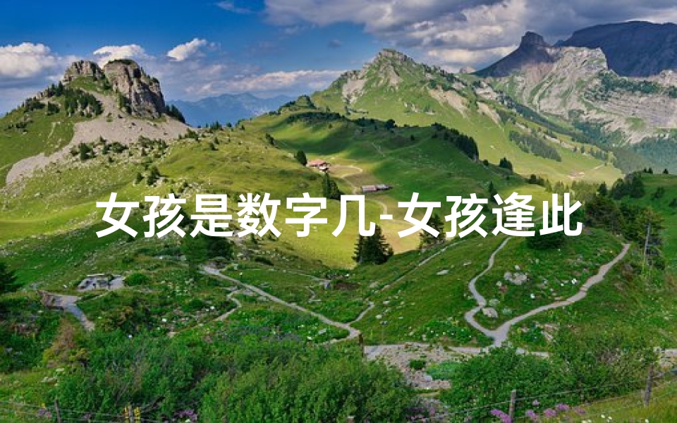 女孩是数字几-女孩逢此数字出生，命运格外美好