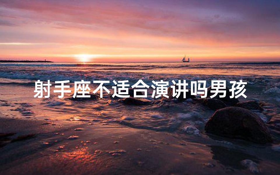 射手座不适合演讲吗男孩-射手座不善言辞