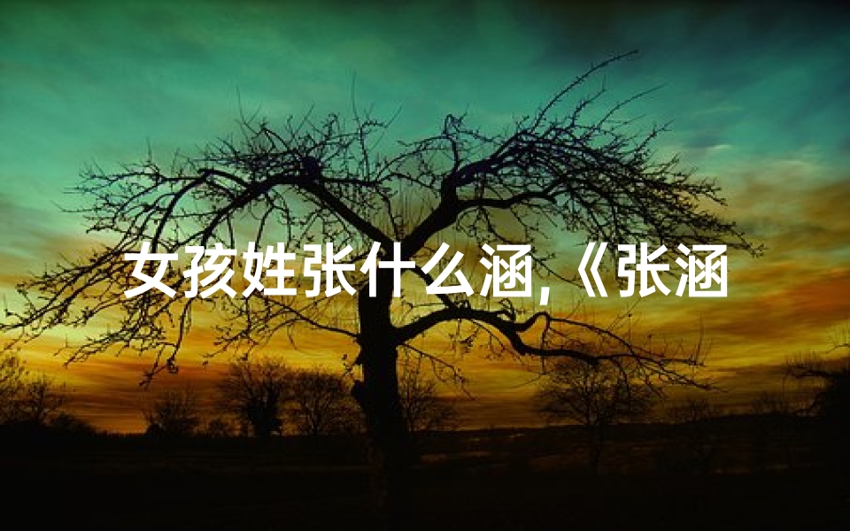 女孩姓张什么涵,《张涵悦宝宝，寓意美好成长的名字推荐》