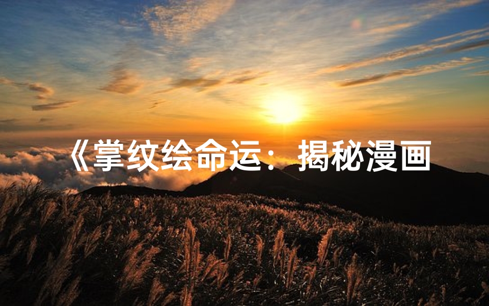 《掌纹绘命运：揭秘漫画中的神秘命格》