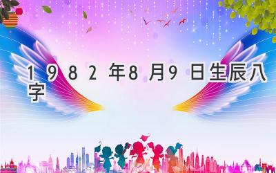 1982年8月9日生辰八字